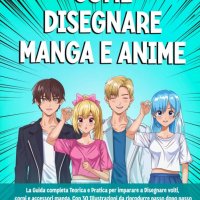Come Disegnare Manga e Anime: La Guida Completa Teorica e Pratica per imparare a Disegnare volti corpi e accessori manga. Con 30 Illustrazioni da...